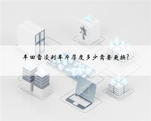 丰田雷凌刹车片厚度多少需要更换?