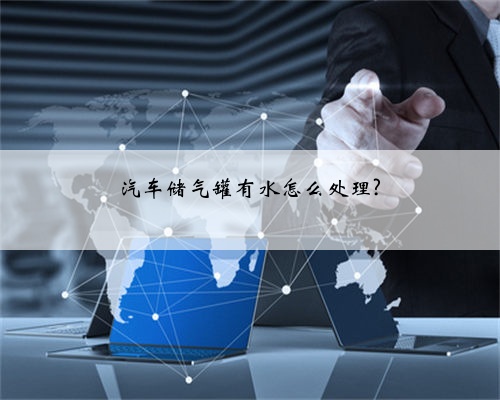 汽车储气罐有水怎么处理?