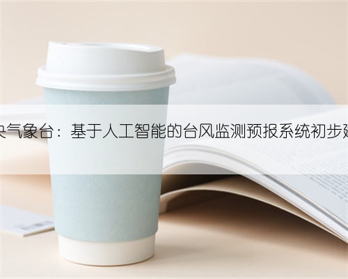 中央气象台:基于人工智能的台风监测预报系统初步建成