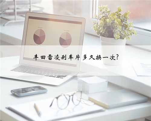 丰田雷凌刹车片多久换一次?