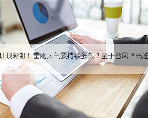 深圳现彩虹！雷雨天气要持续多久？至于台风“玛娃”