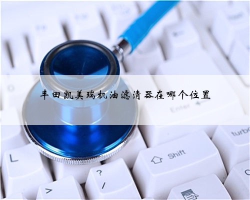 丰田凯美瑞机油滤清器在哪个位置