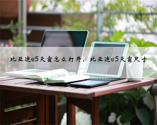 比亚迪e5天窗怎么打开，比亚迪e5天窗尺寸