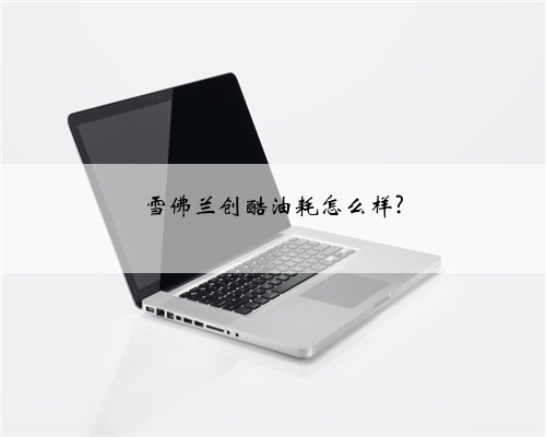 雪佛兰创酷油耗怎么样?