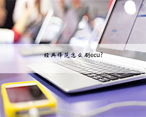 经典锋范怎么刷ecu?
