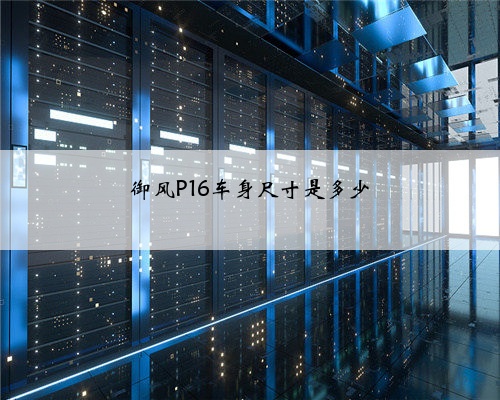 御风P16车身尺寸是多少