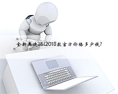 全新奥迪a6l2018款官方价格多少钱?