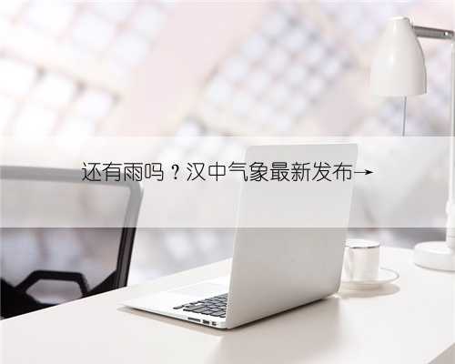 还有雨吗？汉中气象最新发布→