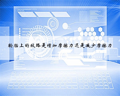 轮胎上的纹路是增加摩擦力还是减少摩擦力