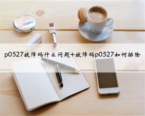 p0527故障码什么问题 故障码p0527如何排除
