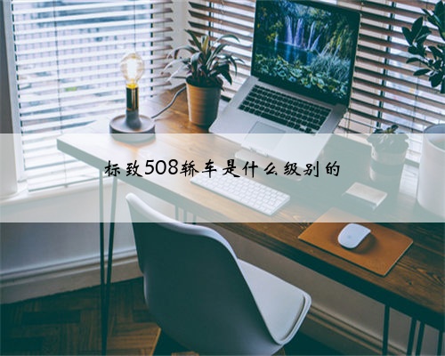 标致508轿车是什么级别的