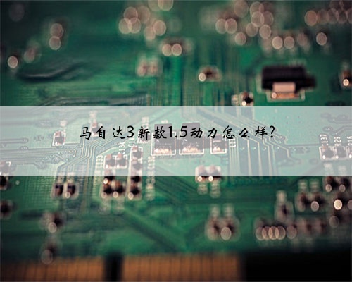 马自达3新款1.5动力怎么样?