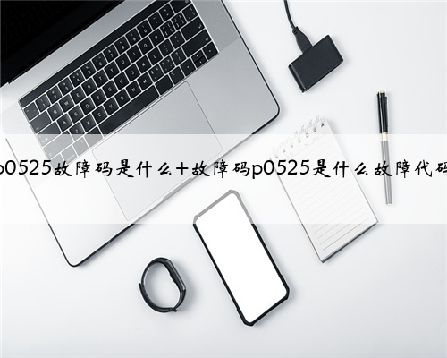 p0525故障码是什么 故障码p0525是什么故障代码