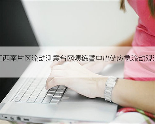 云南省地震局参加西南片区流动测震台网演练暨中心站应急流动观测竞赛片区选