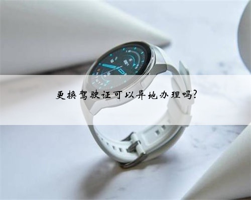 更换驾驶证可以异地办理吗?