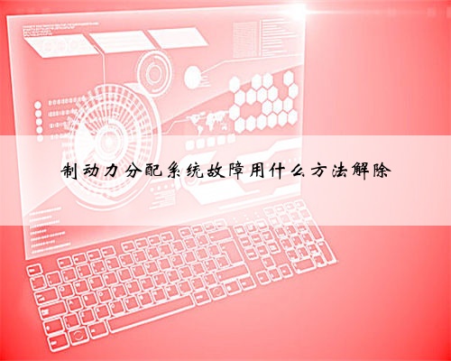 制动力分配系统故障用什么方法解除