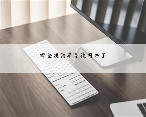 哪些捷豹车型被国产了