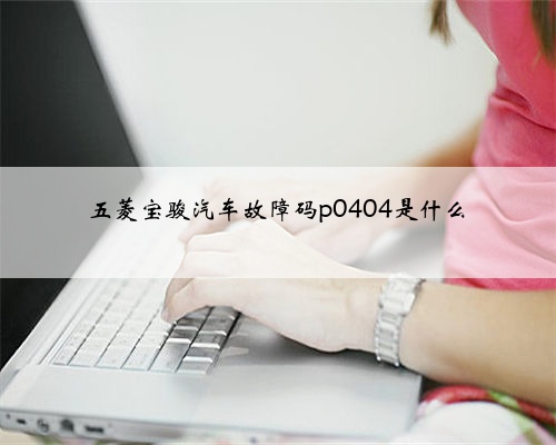 五菱宝骏汽车故障码p0404是什么