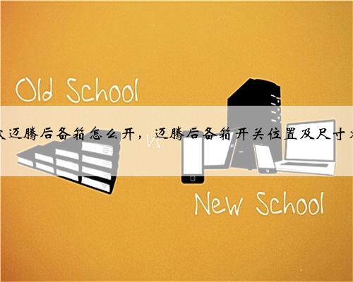 大众迈腾后备箱怎么开，迈腾后备箱开关位置及尺寸容积