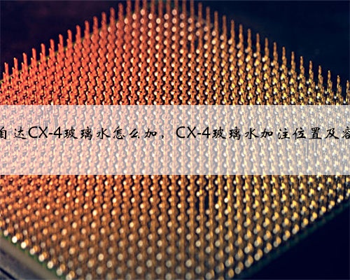 马自达CX-4玻璃水怎么加,CX-4玻璃水加注位置及容量