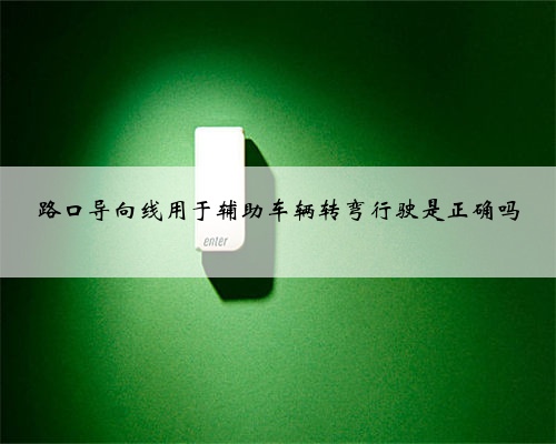 路口导向线用于辅助车辆转弯行驶是正确吗