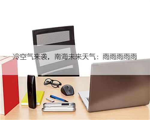 冷空气来袭，南海未来天气：雨雨雨雨雨