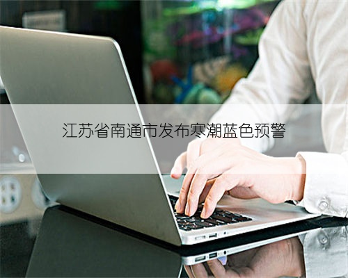 江苏省南通市发布寒潮蓝色预警