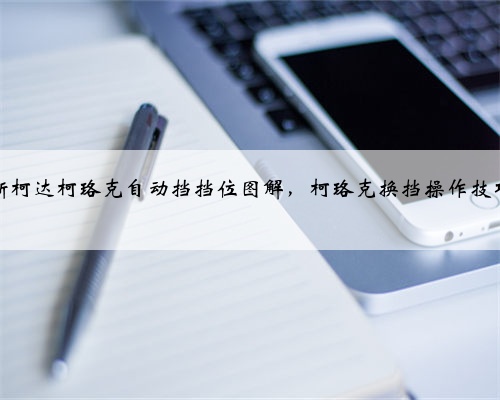 斯柯达柯珞克自动挡挡位图解,柯珞克换挡操作技巧