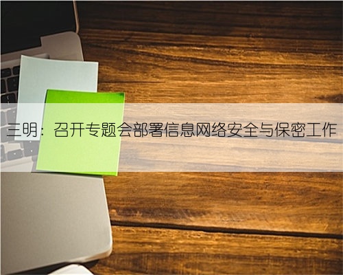 三明:召开专题会部署信息网络安全与保密工作