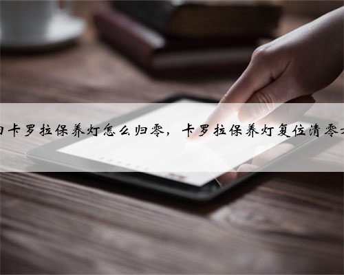 丰田卡罗拉保养灯怎么归零,卡罗拉保养灯复位清零方法