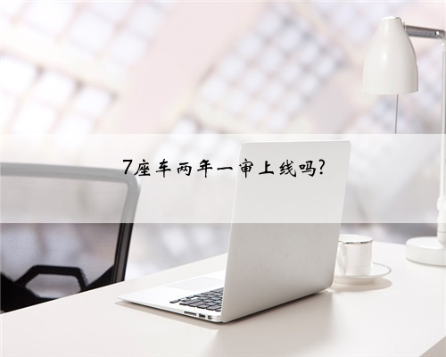 7座车两年一审上线吗?