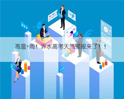 高温+雨！沂水高考天气预报来了！！