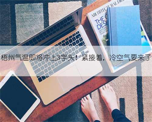 梧州气温即将冲上3字头！紧接着，冷空气要来了