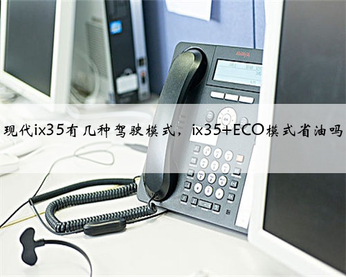 现代ix35有几种驾驶模式,ix35 ECO模式省油吗