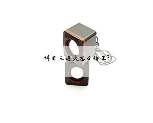科目三熄火怎么矫正?