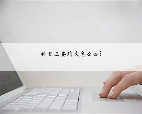 科目三要熄火怎么办?