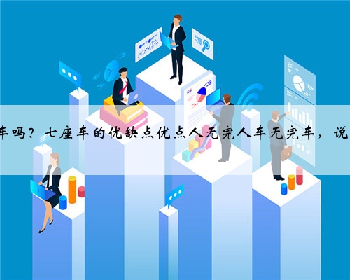 有必要买7座车吗？七座车的优缺点优点人无完人车无完车，说说七座车缺点