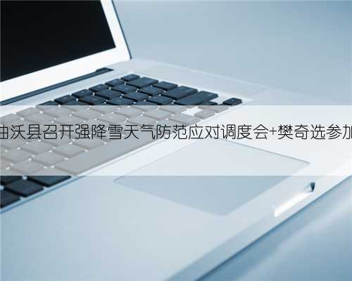 曲沃县召开强降雪天气防范应对调度会 樊奇选参加