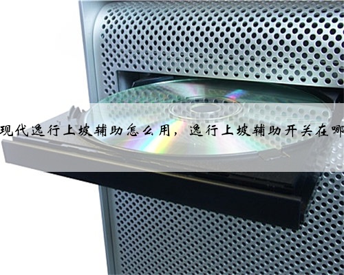 现代逸行上坡辅助怎么用,逸行上坡辅助开关在哪