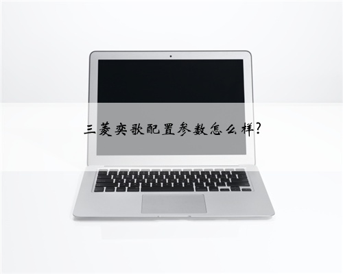 三菱奕歌配置参数怎么样?