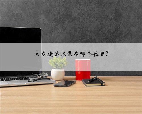 大众捷达水泵在哪个位置?