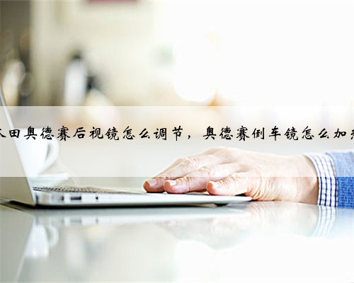 本田奥德赛后视镜怎么调节,奥德赛倒车镜怎么加热