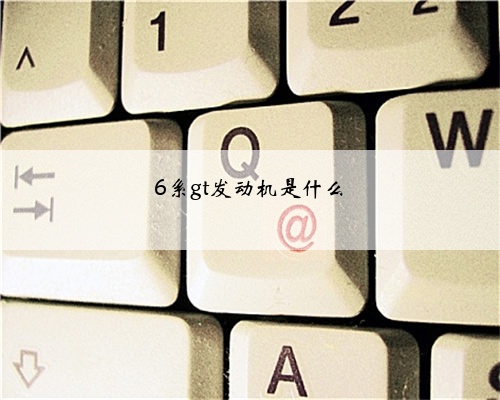 6系gt发动机是什么