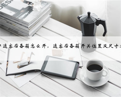 日产逍客后备箱怎么开，逍客后备箱开关位置及尺寸容积