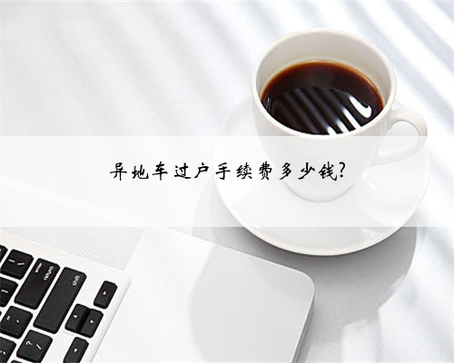 异地车过户手续费多少钱?