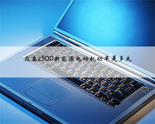 众泰z500新能源电动机功率是多大