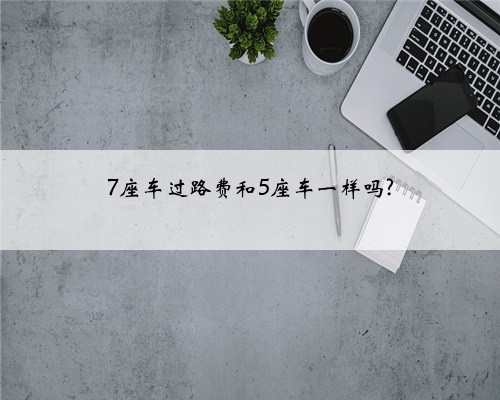 7座车过路费和5座车一样吗?