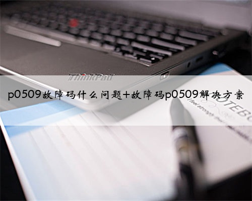 p0509故障码什么问题 故障码p0509解决方案