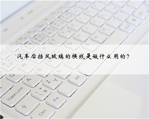 汽车后挡风玻璃的横线是做什么用的?