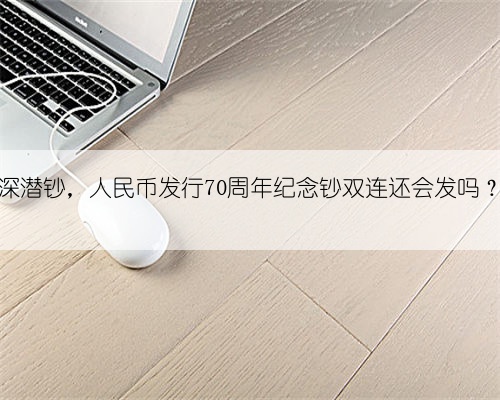 深潜钞,人民币发行70周年纪念钞双连还会发吗?